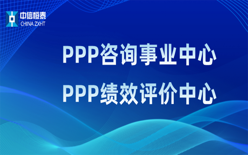 品牌指引 行業(yè)領先——中信恒泰PPP咨詢事業(yè)中心、PPP績效評價中心